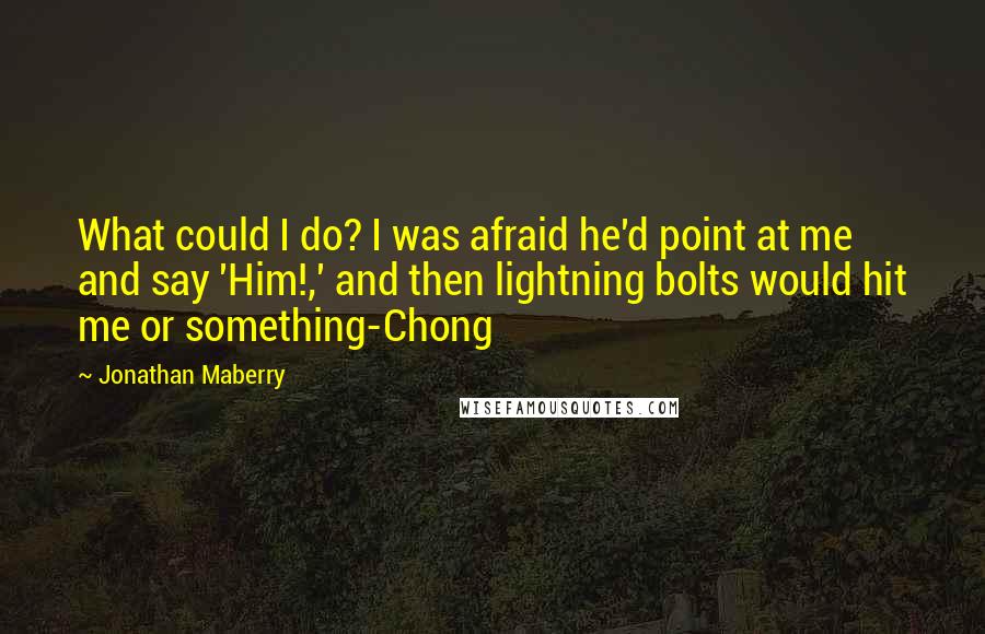 Jonathan Maberry Quotes: What could I do? I was afraid he'd point at me and say 'Him!,' and then lightning bolts would hit me or something-Chong