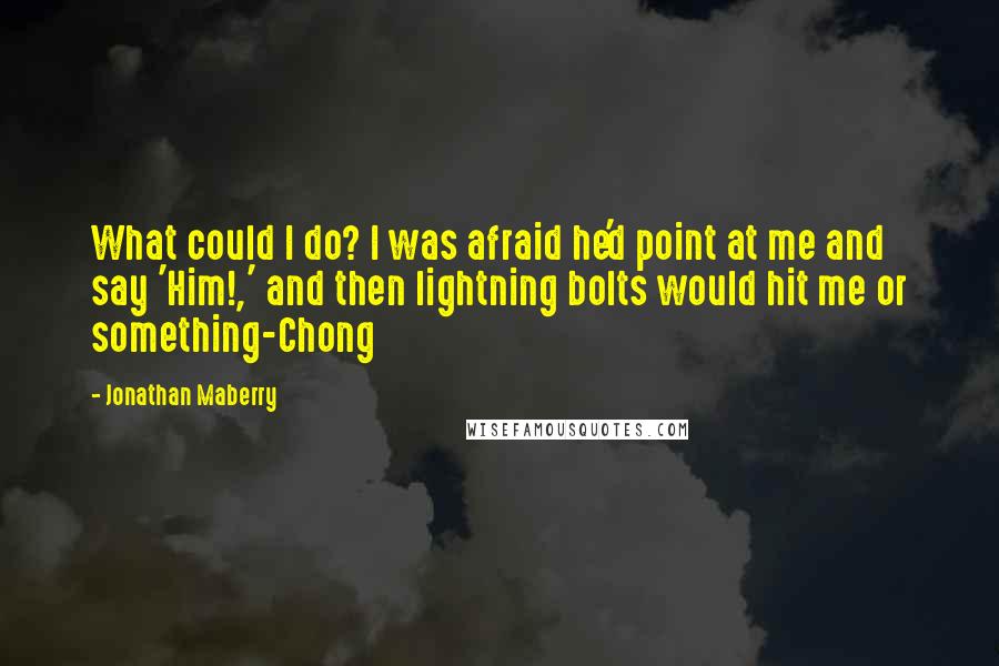 Jonathan Maberry Quotes: What could I do? I was afraid he'd point at me and say 'Him!,' and then lightning bolts would hit me or something-Chong