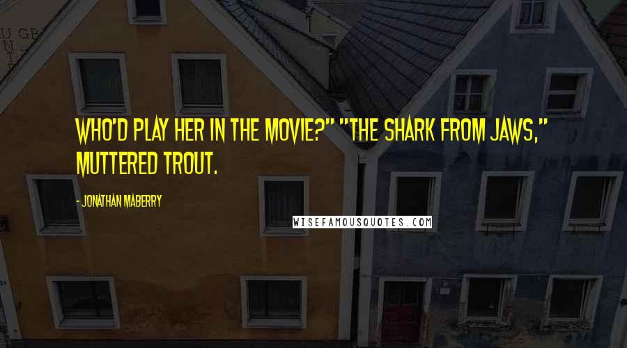 Jonathan Maberry Quotes: Who'd play her in the movie?" "The shark from Jaws," muttered Trout.