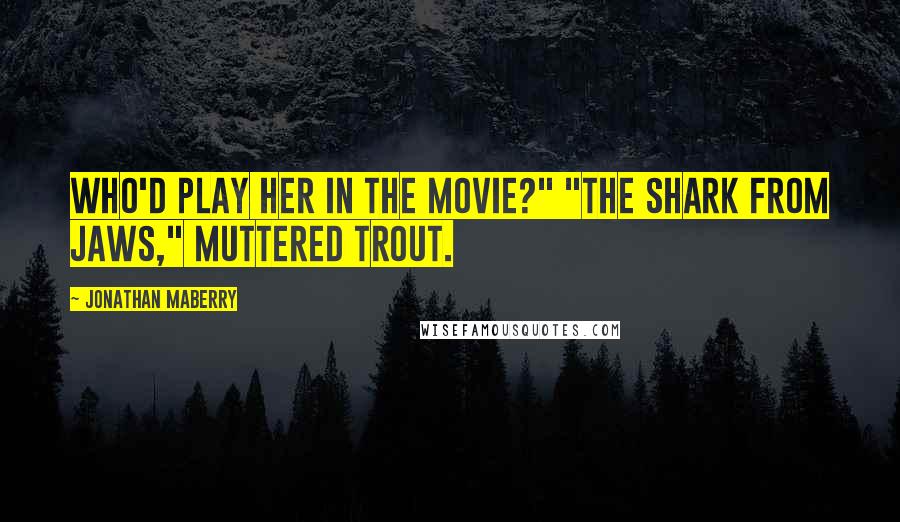 Jonathan Maberry Quotes: Who'd play her in the movie?" "The shark from Jaws," muttered Trout.