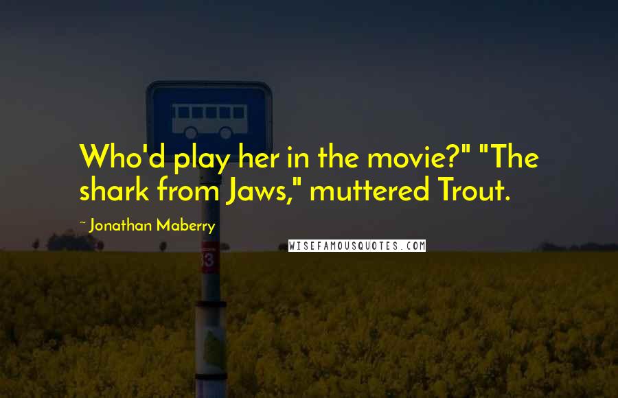Jonathan Maberry Quotes: Who'd play her in the movie?" "The shark from Jaws," muttered Trout.