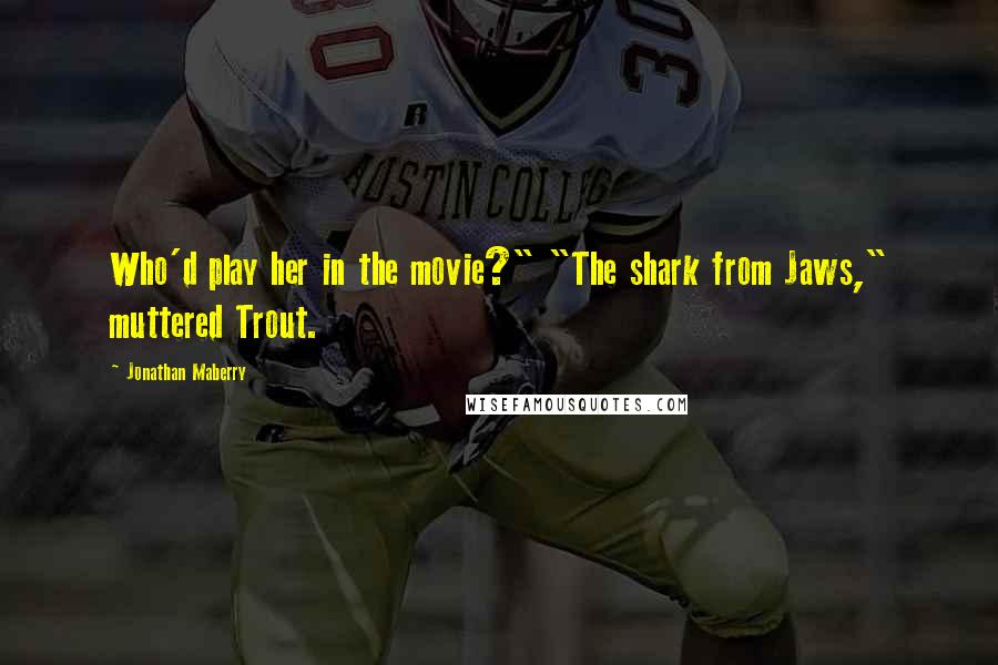 Jonathan Maberry Quotes: Who'd play her in the movie?" "The shark from Jaws," muttered Trout.
