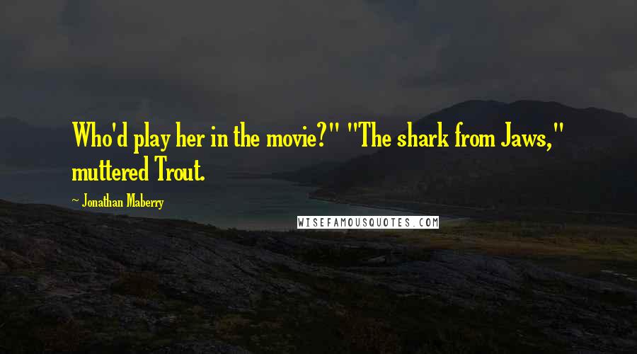 Jonathan Maberry Quotes: Who'd play her in the movie?" "The shark from Jaws," muttered Trout.