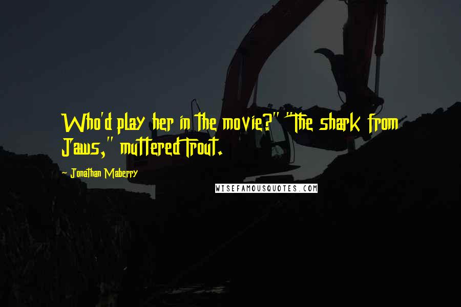 Jonathan Maberry Quotes: Who'd play her in the movie?" "The shark from Jaws," muttered Trout.