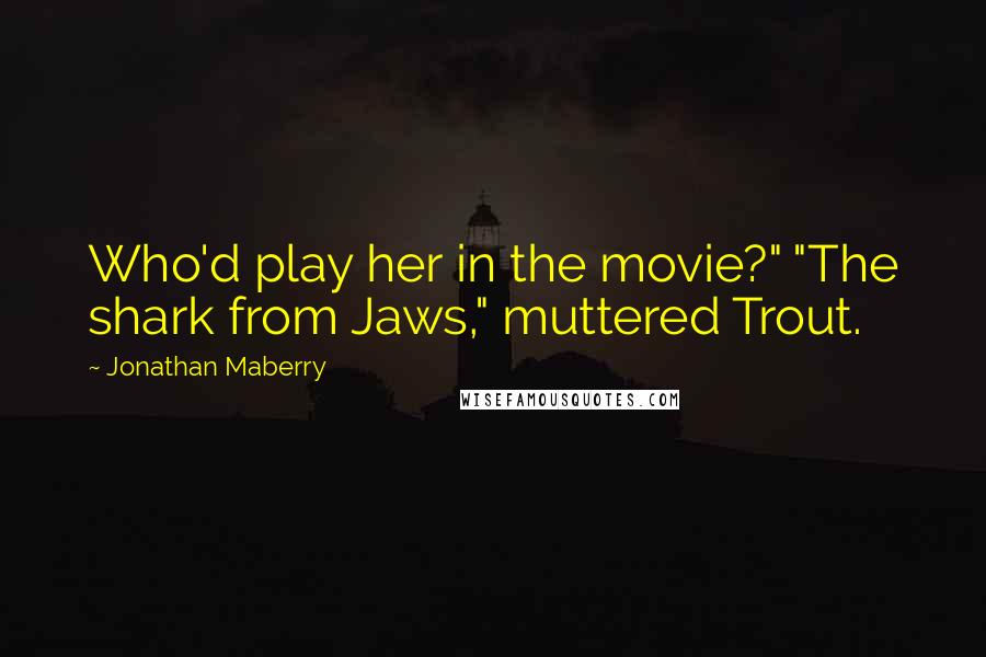 Jonathan Maberry Quotes: Who'd play her in the movie?" "The shark from Jaws," muttered Trout.