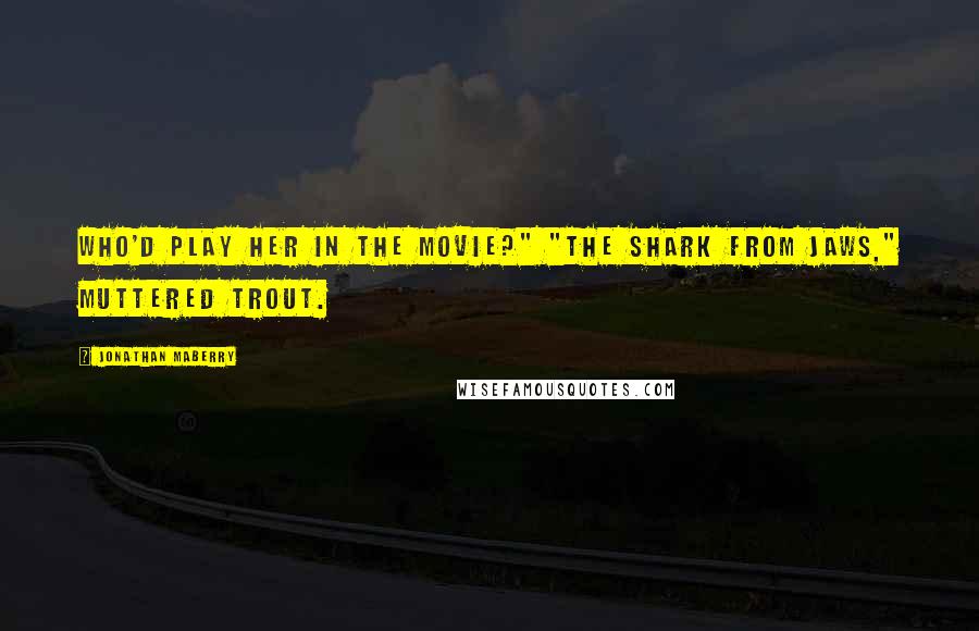 Jonathan Maberry Quotes: Who'd play her in the movie?" "The shark from Jaws," muttered Trout.