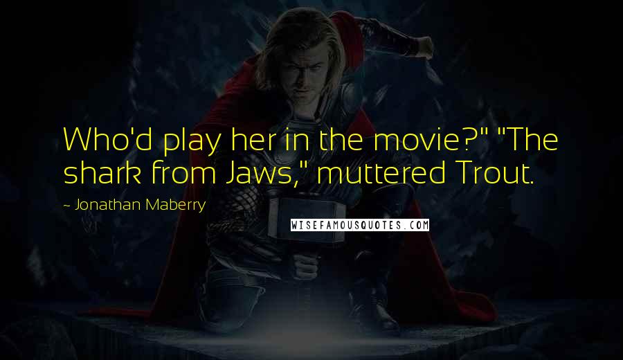 Jonathan Maberry Quotes: Who'd play her in the movie?" "The shark from Jaws," muttered Trout.