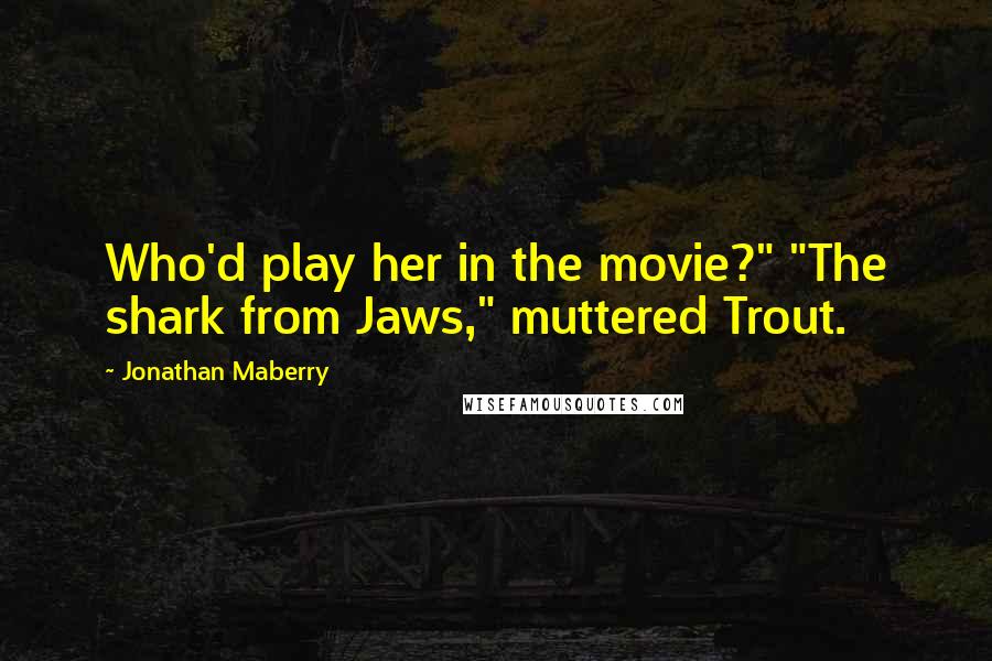 Jonathan Maberry Quotes: Who'd play her in the movie?" "The shark from Jaws," muttered Trout.
