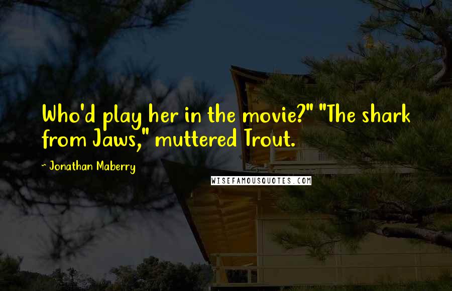 Jonathan Maberry Quotes: Who'd play her in the movie?" "The shark from Jaws," muttered Trout.