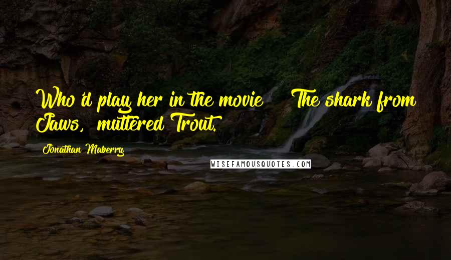 Jonathan Maberry Quotes: Who'd play her in the movie?" "The shark from Jaws," muttered Trout.