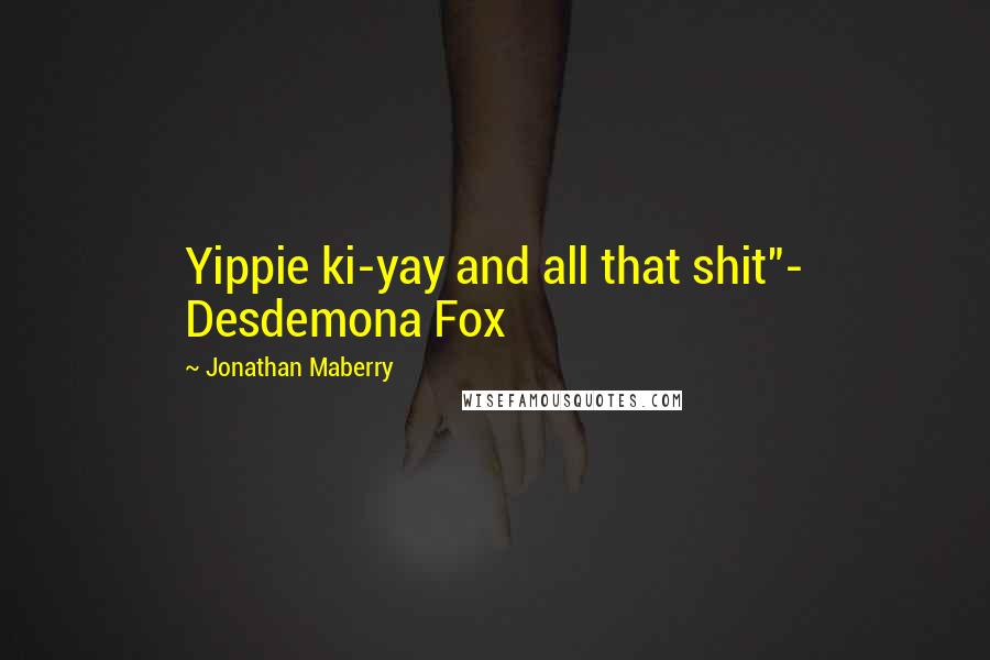 Jonathan Maberry Quotes: Yippie ki-yay and all that shit"- Desdemona Fox