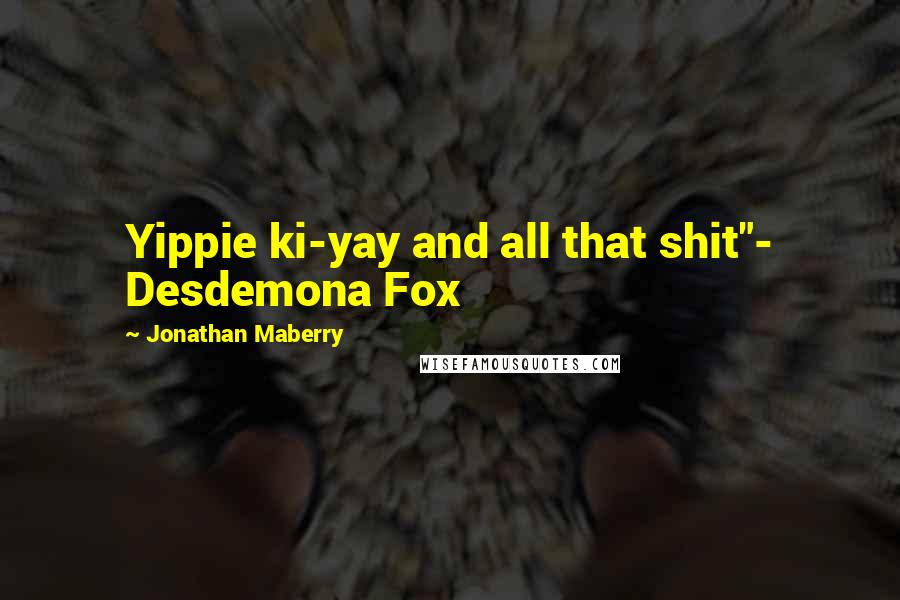 Jonathan Maberry Quotes: Yippie ki-yay and all that shit"- Desdemona Fox