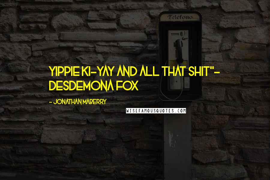 Jonathan Maberry Quotes: Yippie ki-yay and all that shit"- Desdemona Fox