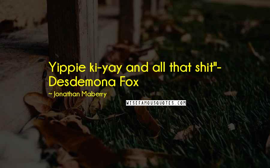 Jonathan Maberry Quotes: Yippie ki-yay and all that shit"- Desdemona Fox