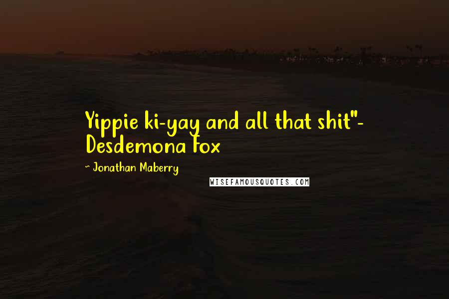 Jonathan Maberry Quotes: Yippie ki-yay and all that shit"- Desdemona Fox