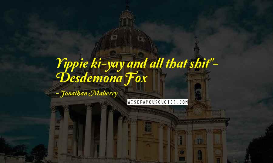 Jonathan Maberry Quotes: Yippie ki-yay and all that shit"- Desdemona Fox