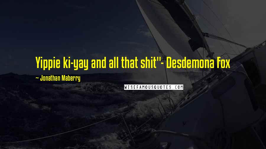 Jonathan Maberry Quotes: Yippie ki-yay and all that shit"- Desdemona Fox