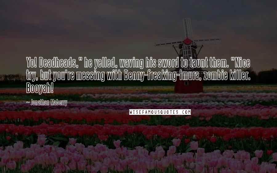 Jonathan Maberry Quotes: Yo! Deadheads," he yelled, waving his sword to taunt them. "Nice try, but you're messing with Benny-freaking-Imura, zombie killer. Booyah!