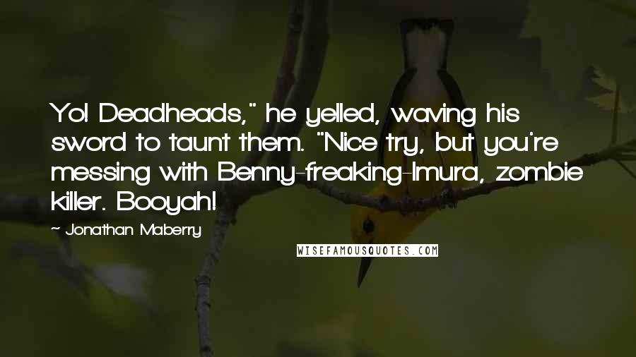 Jonathan Maberry Quotes: Yo! Deadheads," he yelled, waving his sword to taunt them. "Nice try, but you're messing with Benny-freaking-Imura, zombie killer. Booyah!