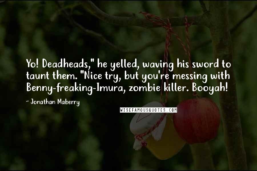 Jonathan Maberry Quotes: Yo! Deadheads," he yelled, waving his sword to taunt them. "Nice try, but you're messing with Benny-freaking-Imura, zombie killer. Booyah!