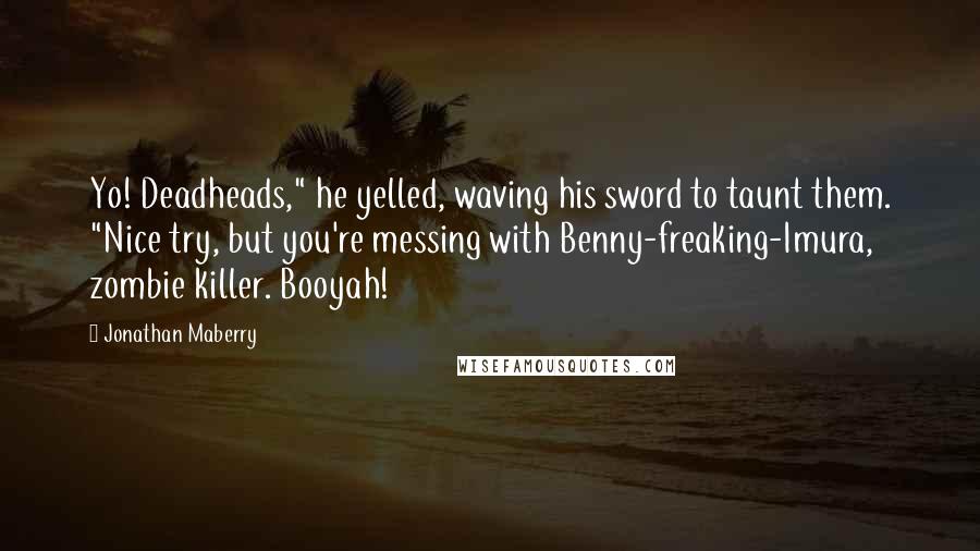 Jonathan Maberry Quotes: Yo! Deadheads," he yelled, waving his sword to taunt them. "Nice try, but you're messing with Benny-freaking-Imura, zombie killer. Booyah!