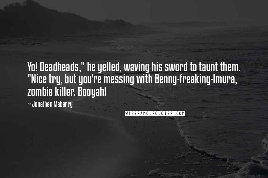 Jonathan Maberry Quotes: Yo! Deadheads," he yelled, waving his sword to taunt them. "Nice try, but you're messing with Benny-freaking-Imura, zombie killer. Booyah!