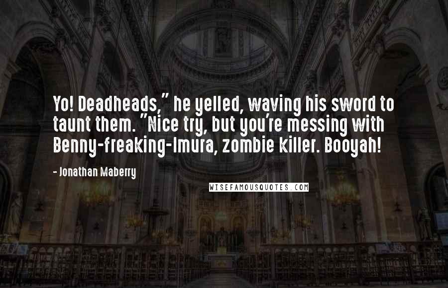 Jonathan Maberry Quotes: Yo! Deadheads," he yelled, waving his sword to taunt them. "Nice try, but you're messing with Benny-freaking-Imura, zombie killer. Booyah!