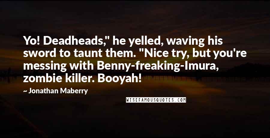 Jonathan Maberry Quotes: Yo! Deadheads," he yelled, waving his sword to taunt them. "Nice try, but you're messing with Benny-freaking-Imura, zombie killer. Booyah!