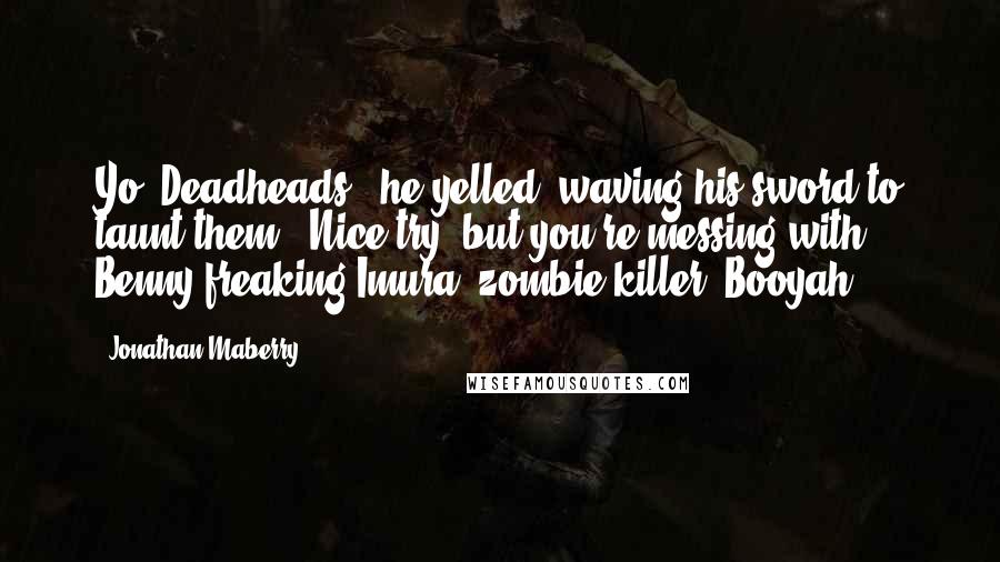 Jonathan Maberry Quotes: Yo! Deadheads," he yelled, waving his sword to taunt them. "Nice try, but you're messing with Benny-freaking-Imura, zombie killer. Booyah!