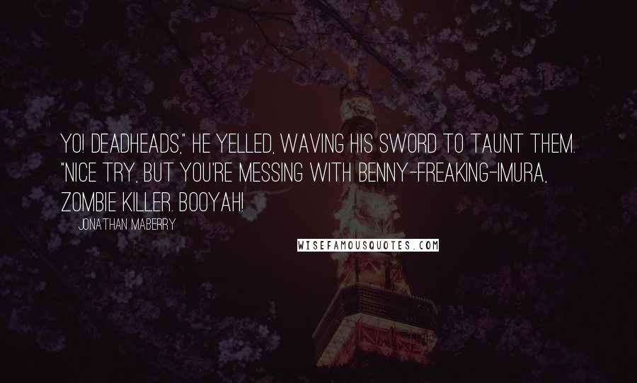 Jonathan Maberry Quotes: Yo! Deadheads," he yelled, waving his sword to taunt them. "Nice try, but you're messing with Benny-freaking-Imura, zombie killer. Booyah!