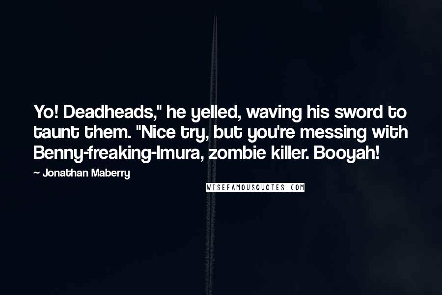 Jonathan Maberry Quotes: Yo! Deadheads," he yelled, waving his sword to taunt them. "Nice try, but you're messing with Benny-freaking-Imura, zombie killer. Booyah!