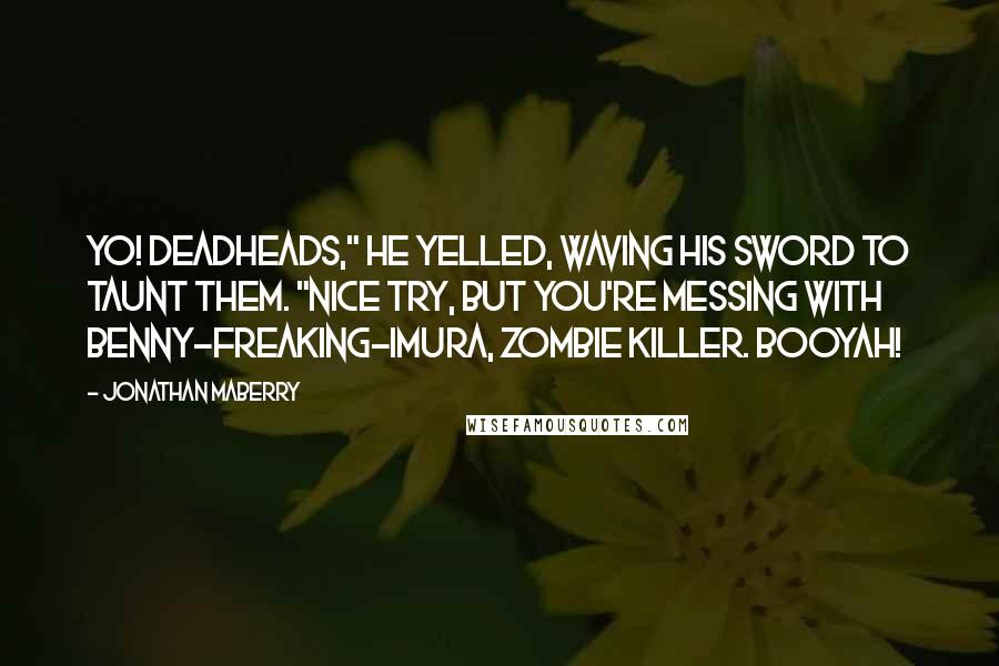 Jonathan Maberry Quotes: Yo! Deadheads," he yelled, waving his sword to taunt them. "Nice try, but you're messing with Benny-freaking-Imura, zombie killer. Booyah!