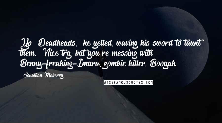 Jonathan Maberry Quotes: Yo! Deadheads," he yelled, waving his sword to taunt them. "Nice try, but you're messing with Benny-freaking-Imura, zombie killer. Booyah!