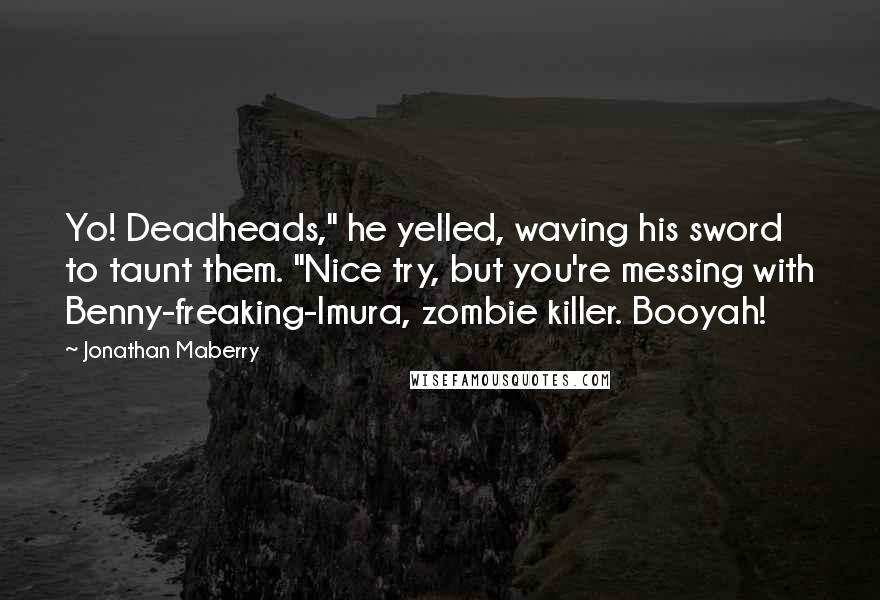 Jonathan Maberry Quotes: Yo! Deadheads," he yelled, waving his sword to taunt them. "Nice try, but you're messing with Benny-freaking-Imura, zombie killer. Booyah!