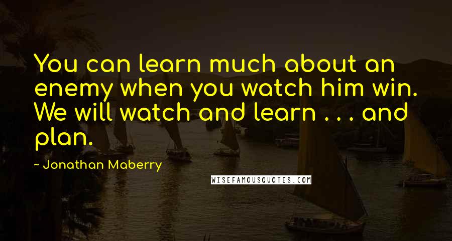 Jonathan Maberry Quotes: You can learn much about an enemy when you watch him win. We will watch and learn . . . and plan.