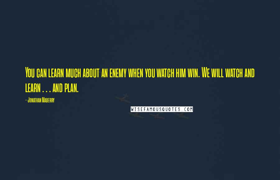Jonathan Maberry Quotes: You can learn much about an enemy when you watch him win. We will watch and learn . . . and plan.