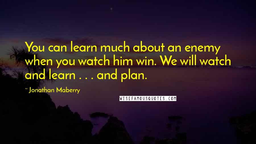 Jonathan Maberry Quotes: You can learn much about an enemy when you watch him win. We will watch and learn . . . and plan.