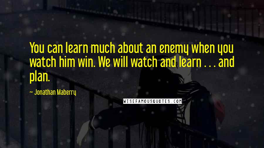 Jonathan Maberry Quotes: You can learn much about an enemy when you watch him win. We will watch and learn . . . and plan.