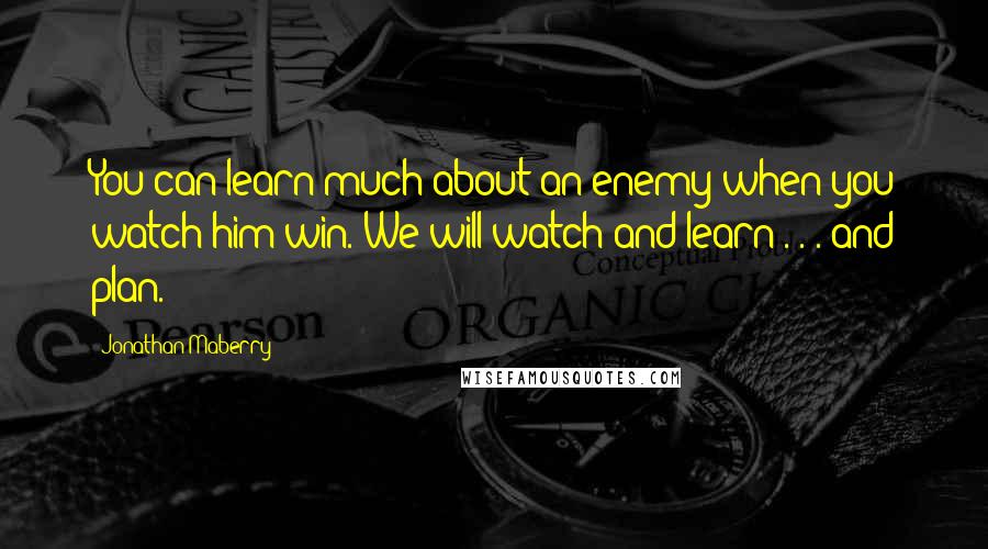 Jonathan Maberry Quotes: You can learn much about an enemy when you watch him win. We will watch and learn . . . and plan.