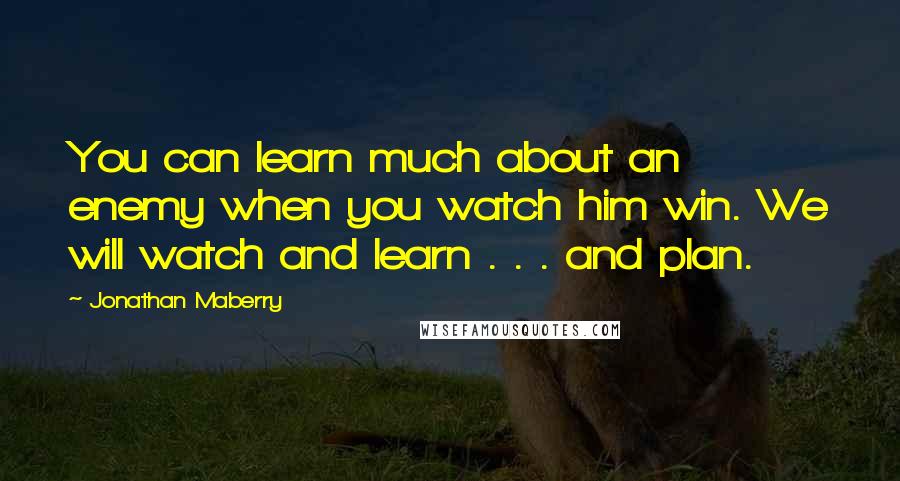 Jonathan Maberry Quotes: You can learn much about an enemy when you watch him win. We will watch and learn . . . and plan.