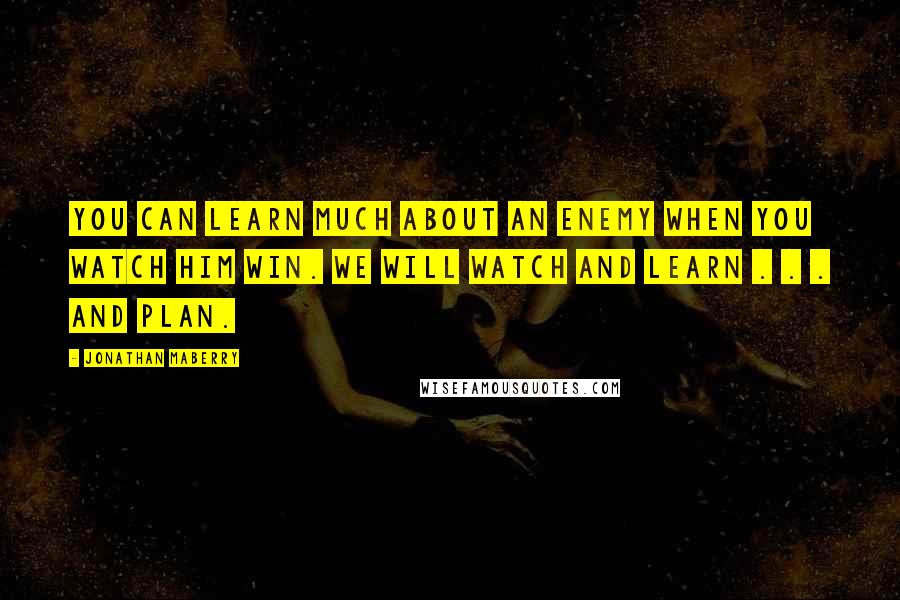 Jonathan Maberry Quotes: You can learn much about an enemy when you watch him win. We will watch and learn . . . and plan.