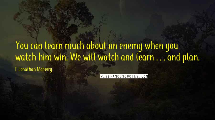 Jonathan Maberry Quotes: You can learn much about an enemy when you watch him win. We will watch and learn . . . and plan.