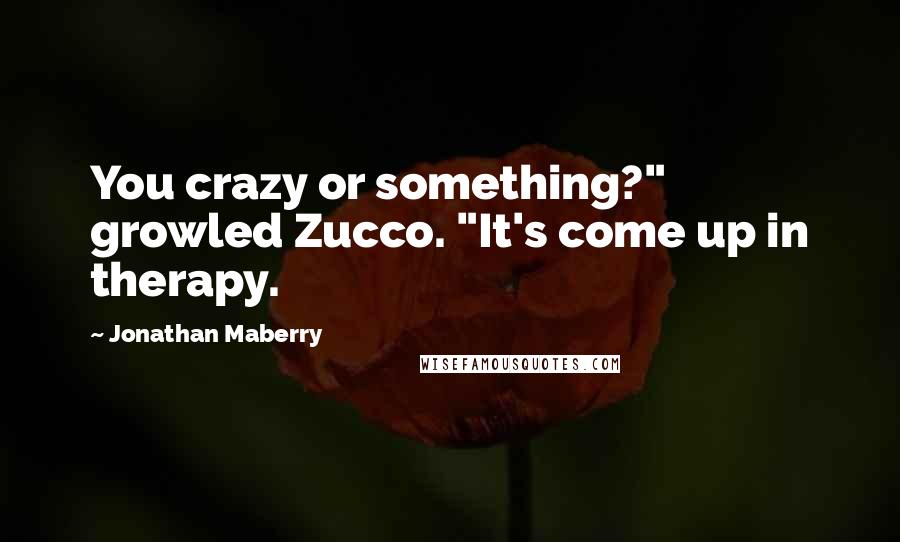 Jonathan Maberry Quotes: You crazy or something?" growled Zucco. "It's come up in therapy.