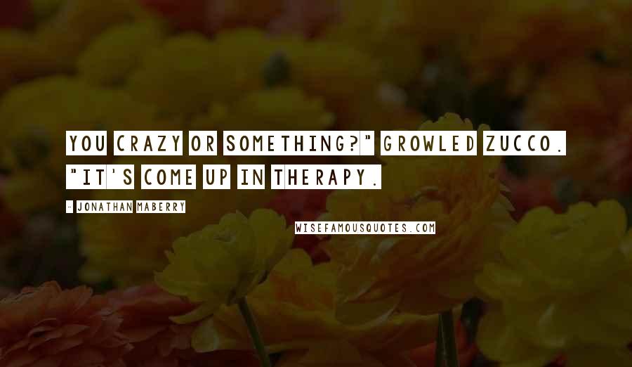 Jonathan Maberry Quotes: You crazy or something?" growled Zucco. "It's come up in therapy.