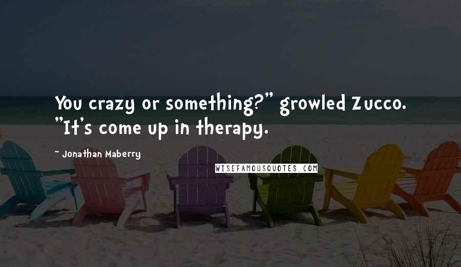 Jonathan Maberry Quotes: You crazy or something?" growled Zucco. "It's come up in therapy.