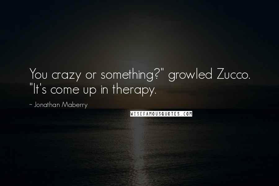 Jonathan Maberry Quotes: You crazy or something?" growled Zucco. "It's come up in therapy.