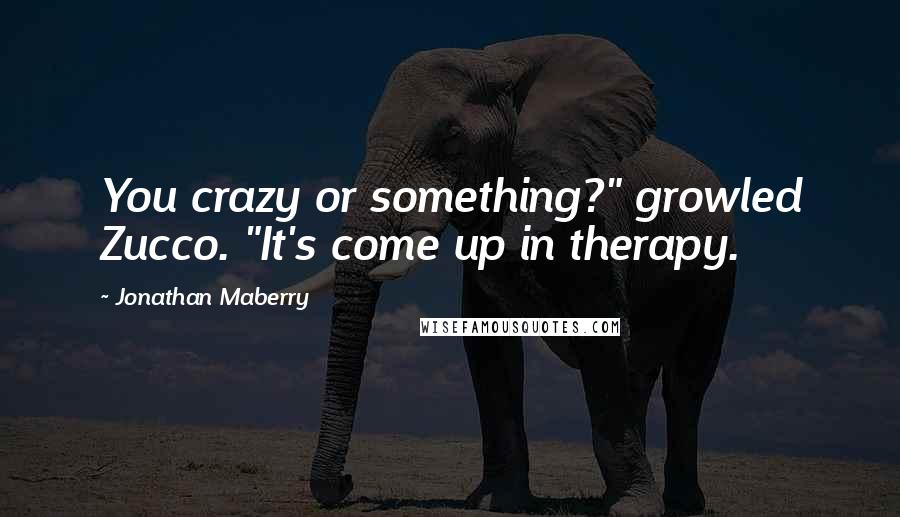 Jonathan Maberry Quotes: You crazy or something?" growled Zucco. "It's come up in therapy.