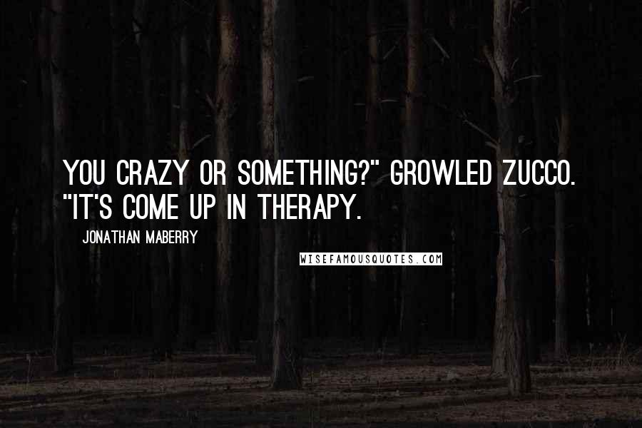 Jonathan Maberry Quotes: You crazy or something?" growled Zucco. "It's come up in therapy.
