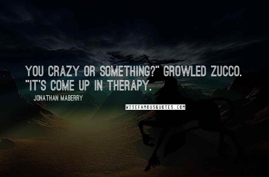 Jonathan Maberry Quotes: You crazy or something?" growled Zucco. "It's come up in therapy.