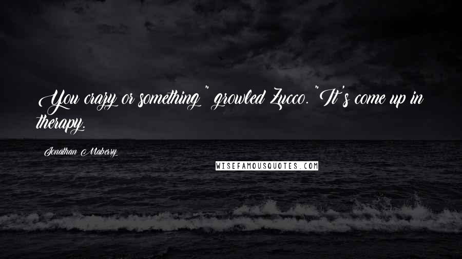 Jonathan Maberry Quotes: You crazy or something?" growled Zucco. "It's come up in therapy.